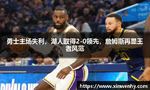 勇士主场失利，湖人取得2-0领先，詹姆斯再显王者风范