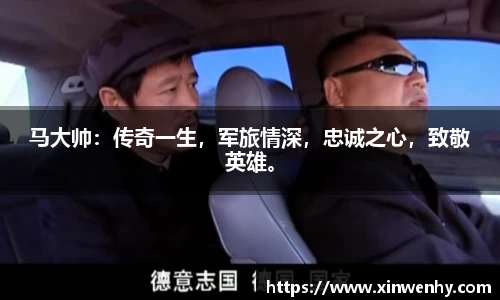 马大帅：传奇一生，军旅情深，忠诚之心，致敬英雄。