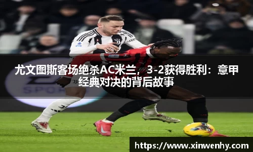 尤文图斯客场绝杀AC米兰，3-2获得胜利：意甲经典对决的背后故事