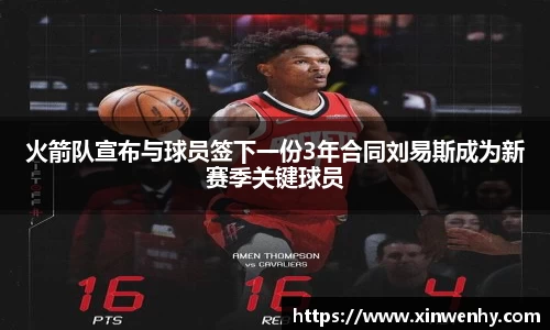火箭队宣布与球员签下一份3年合同刘易斯成为新赛季关键球员