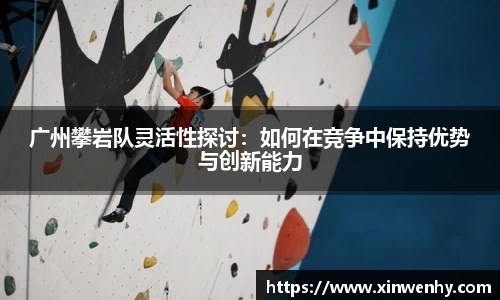 广州攀岩队灵活性探讨：如何在竞争中保持优势与创新能力