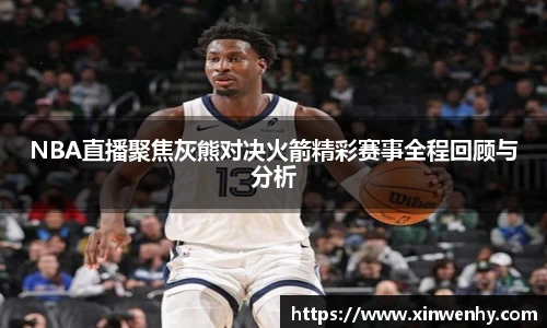 NBA直播聚焦灰熊对决火箭精彩赛事全程回顾与分析