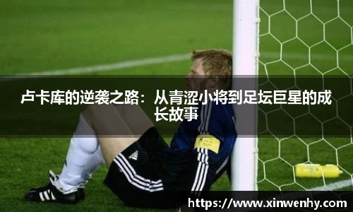 卢卡库的逆袭之路：从青涩小将到足坛巨星的成长故事