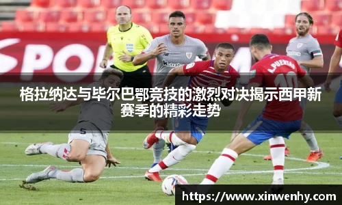 格拉纳达与毕尔巴鄂竞技的激烈对决揭示西甲新赛季的精彩走势