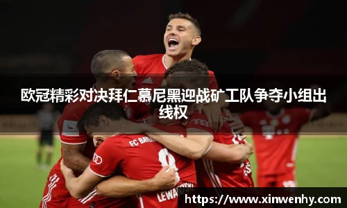 欧冠精彩对决拜仁慕尼黑迎战矿工队争夺小组出线权
