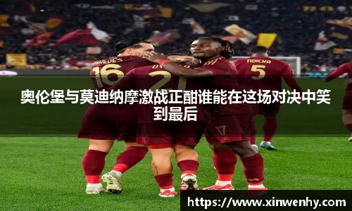 奥伦堡与莫迪纳摩激战正酣谁能在这场对决中笑到最后