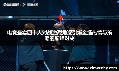 电竞盛宴四十人对战激烈角逐引爆全场热情与策略的巅峰对决