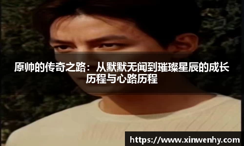 原帅的传奇之路：从默默无闻到璀璨星辰的成长历程与心路历程