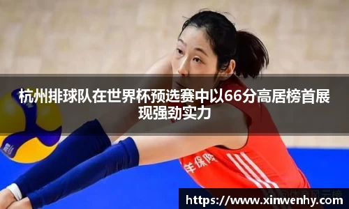 杭州排球队在世界杯预选赛中以66分高居榜首展现强劲实力