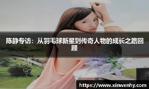 陈静专访：从羽毛球新星到传奇人物的成长之路回顾