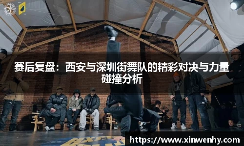 赛后复盘：西安与深圳街舞队的精彩对决与力量碰撞分析